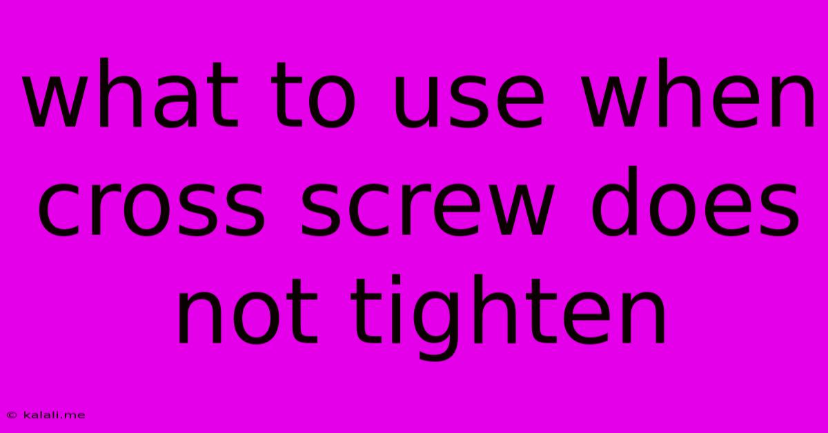 What To Use When Cross Screw Does Not Tighten