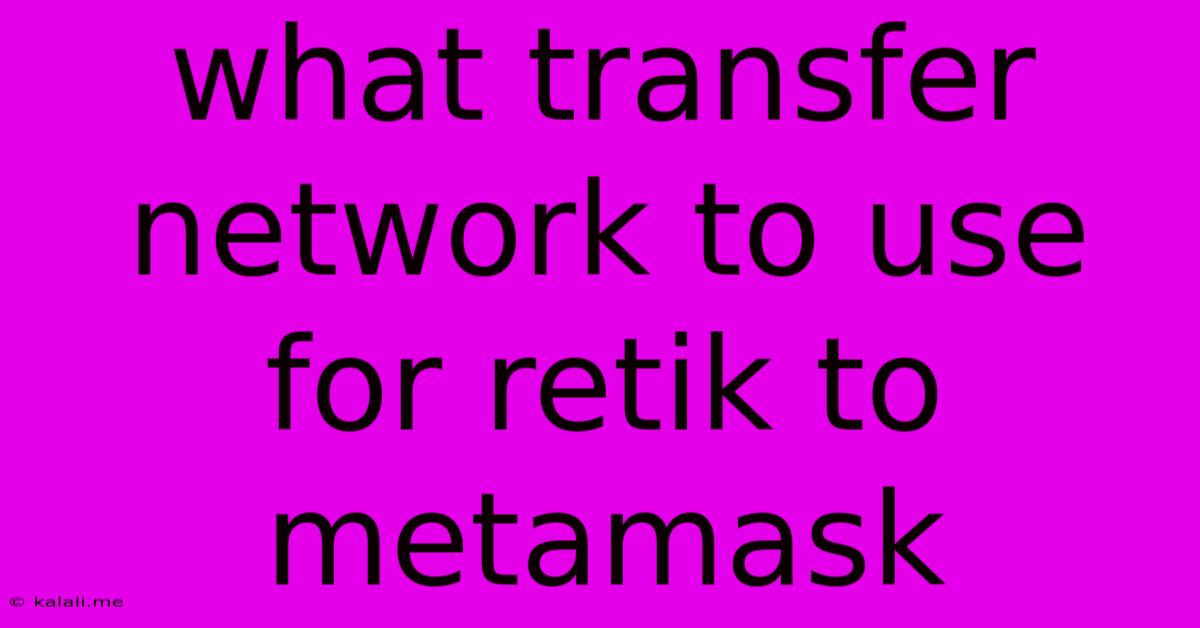 What Transfer Network To Use For Retik To Metamask
