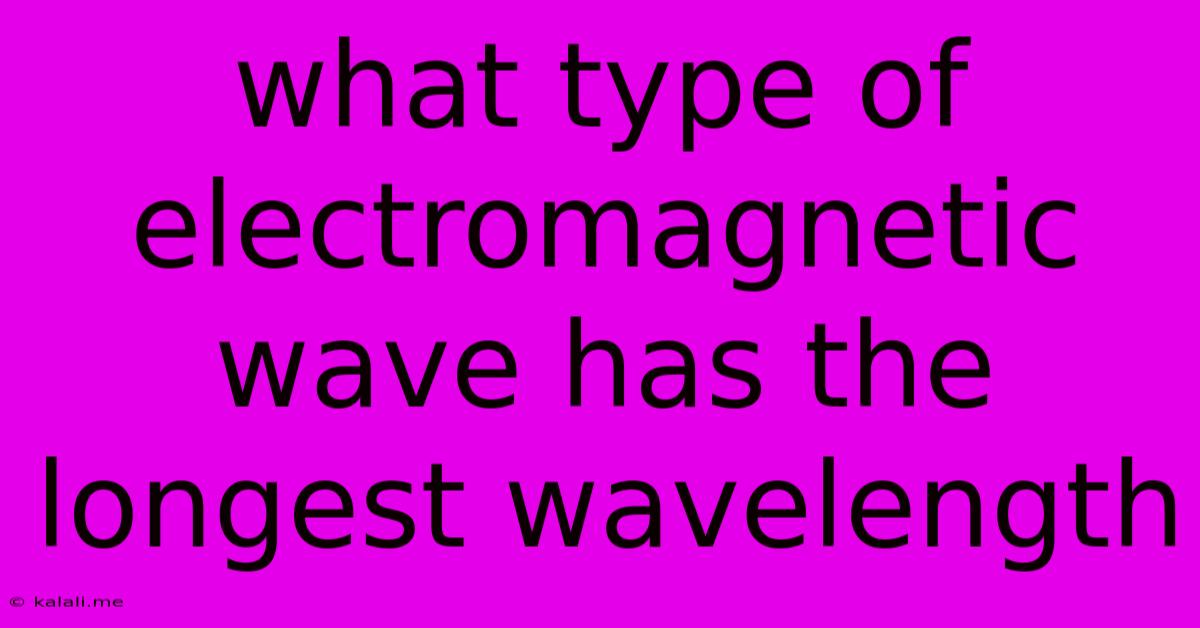 What Type Of Electromagnetic Wave Has The Longest Wavelength