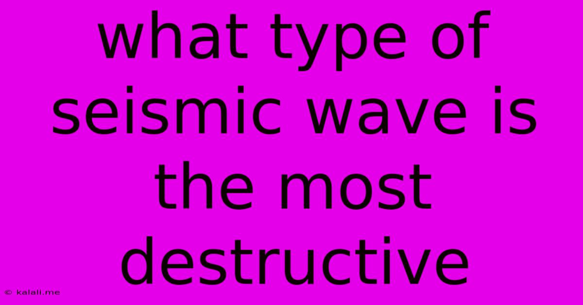 What Type Of Seismic Wave Is The Most Destructive