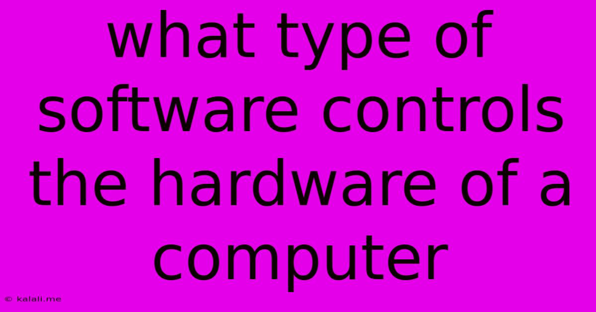 What Type Of Software Controls The Hardware Of A Computer