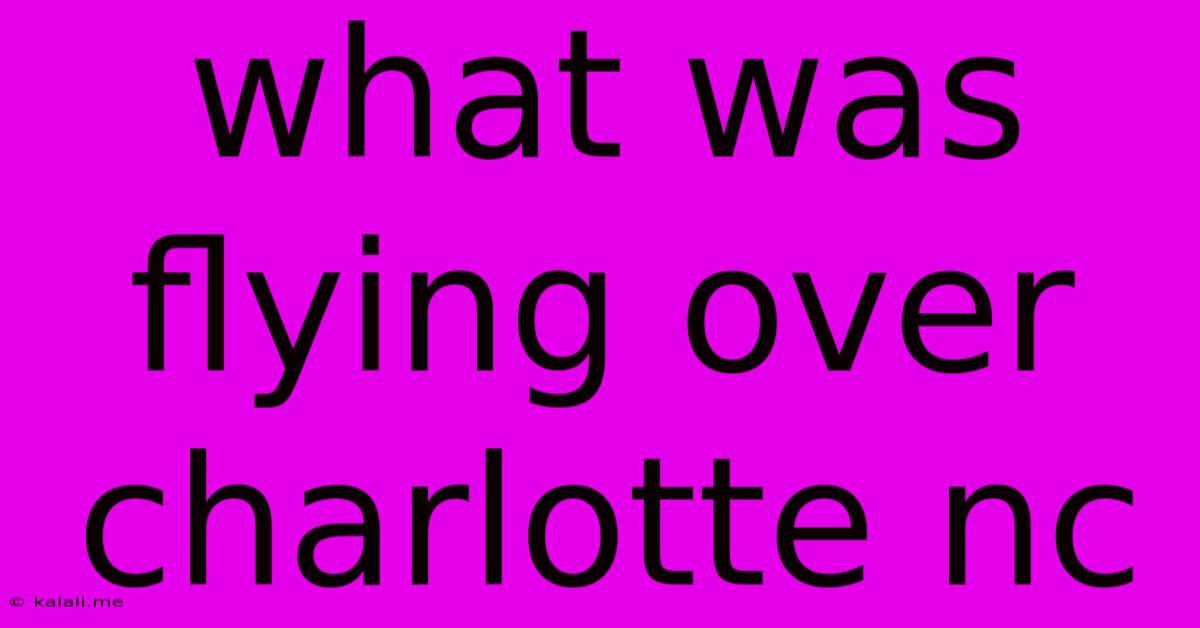 What Was Flying Over Charlotte Nc
