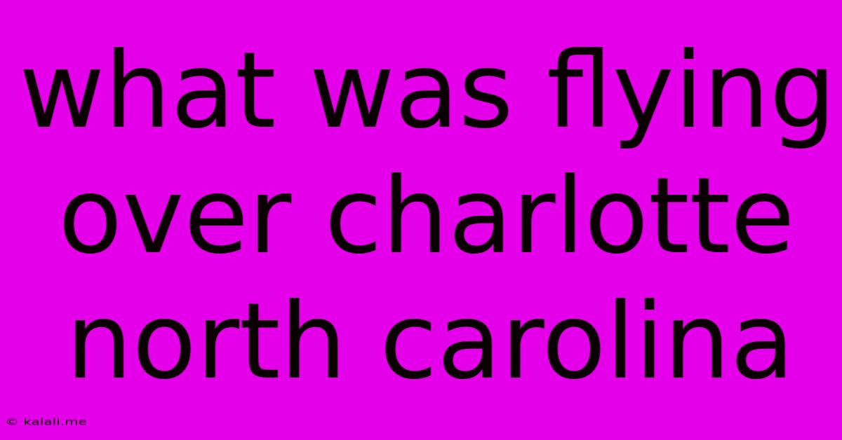 What Was Flying Over Charlotte North Carolina