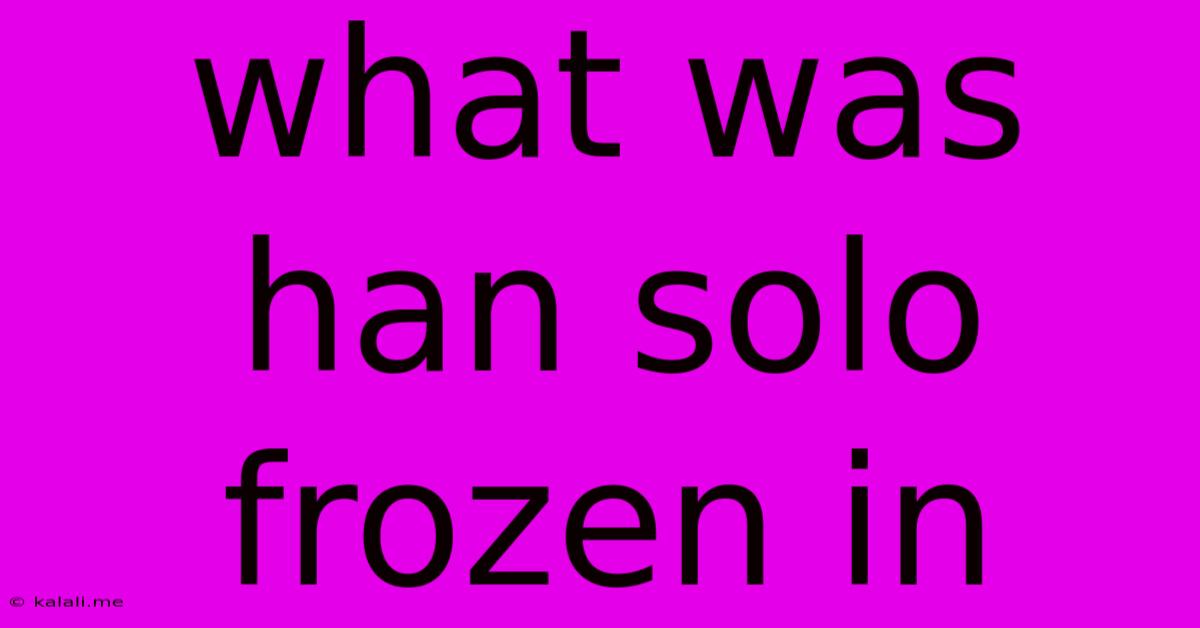 What Was Han Solo Frozen In