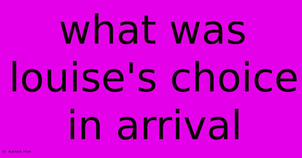 What Was Louise's Choice In Arrival