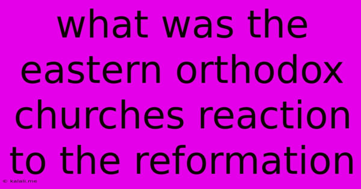 What Was The Eastern Orthodox Churches Reaction To The Reformation