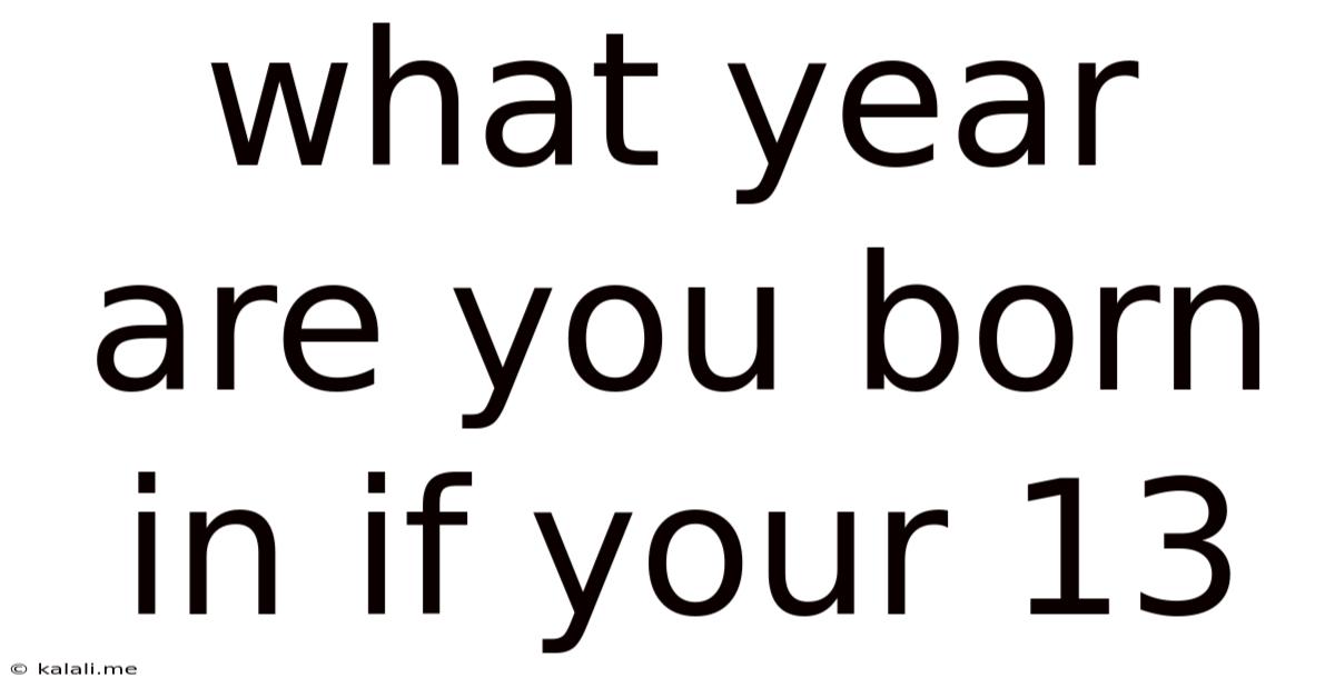 What Year Are You Born In If Your 13