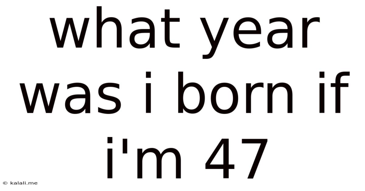 What Year Was I Born If I'm 47