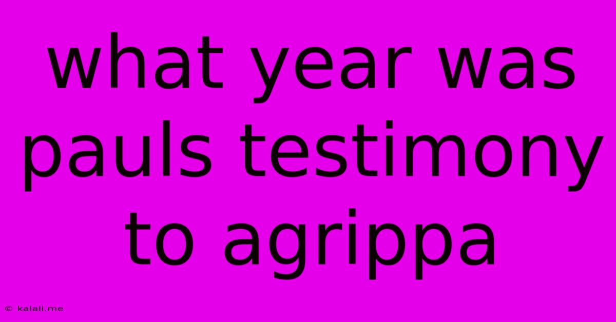 What Year Was Pauls Testimony To Agrippa