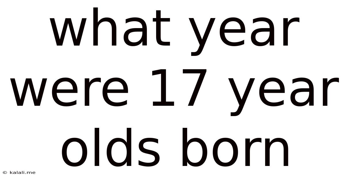 What Year Were 17 Year Olds Born