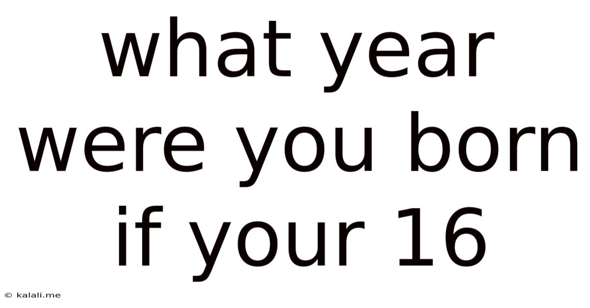 What Year Were You Born If Your 16