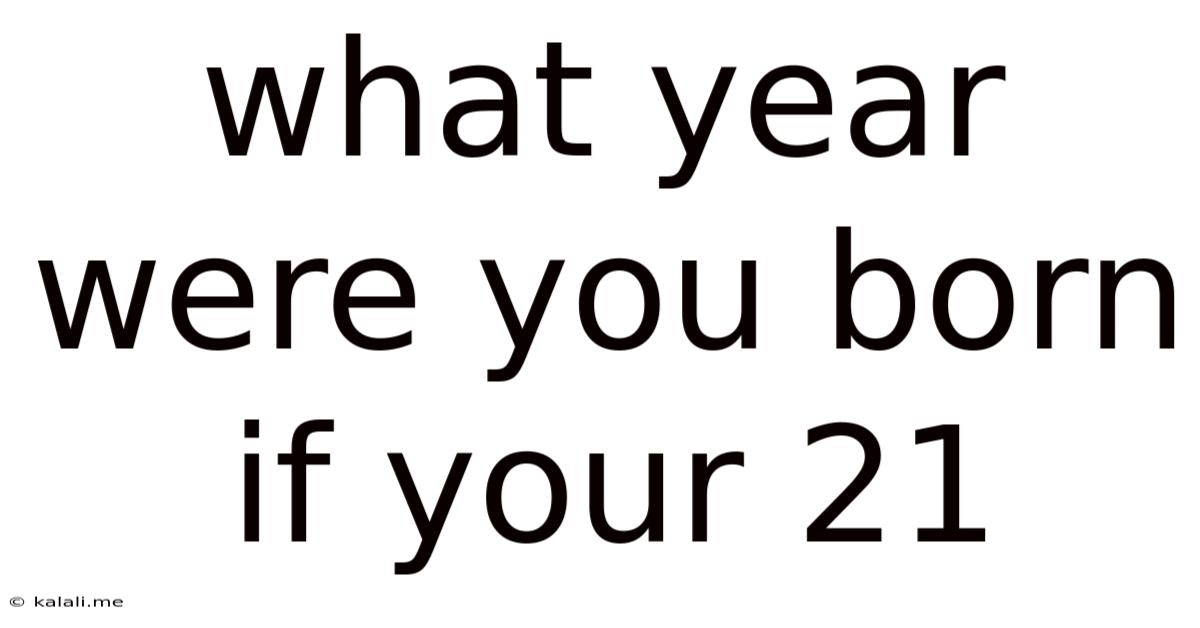 What Year Were You Born If Your 21