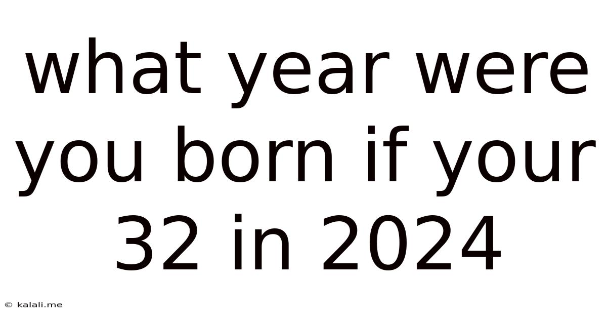 What Year Were You Born If Your 32 In 2024