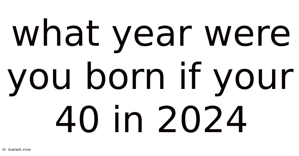 What Year Were You Born If Your 40 In 2024