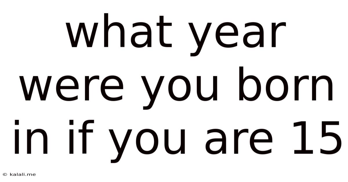 What Year Were You Born In If You Are 15