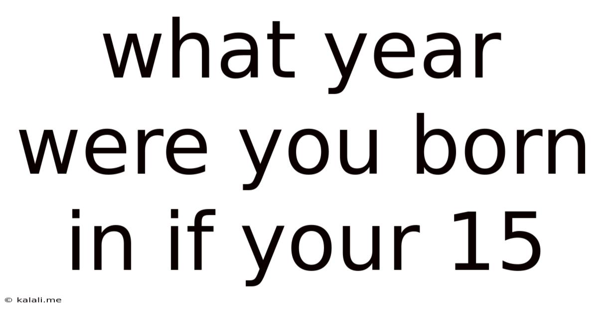 What Year Were You Born In If Your 15