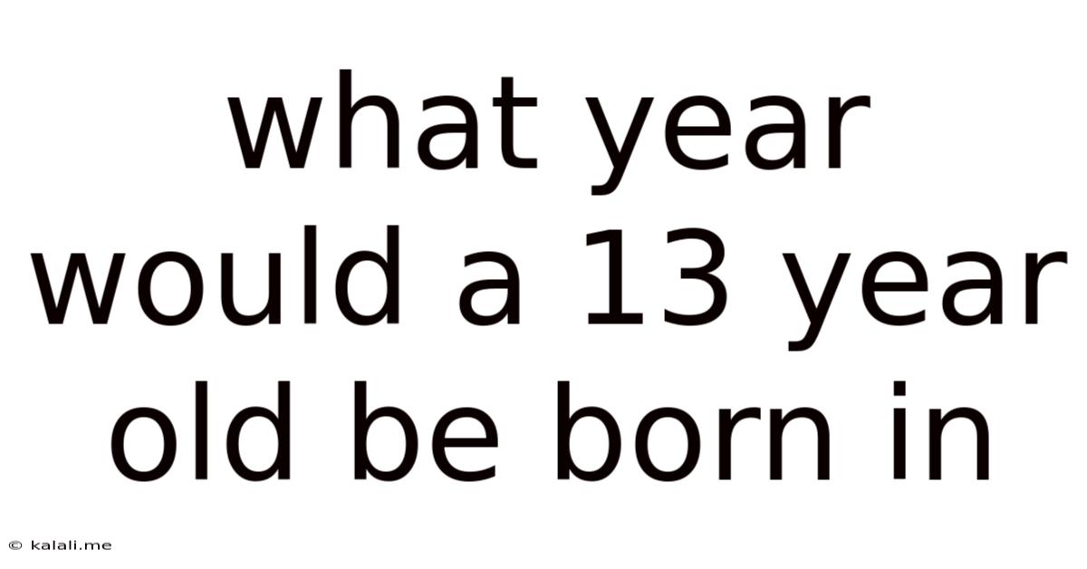 What Year Would A 13 Year Old Be Born In