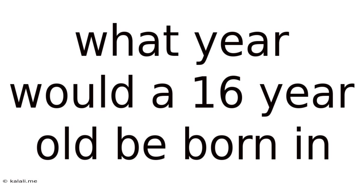 What Year Would A 16 Year Old Be Born In
