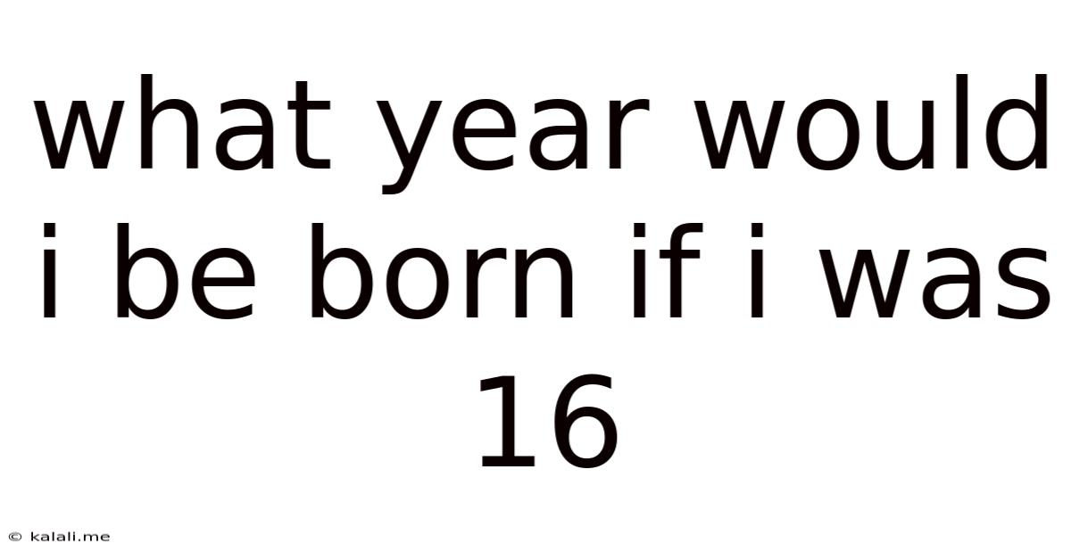 What Year Would I Be Born If I Was 16