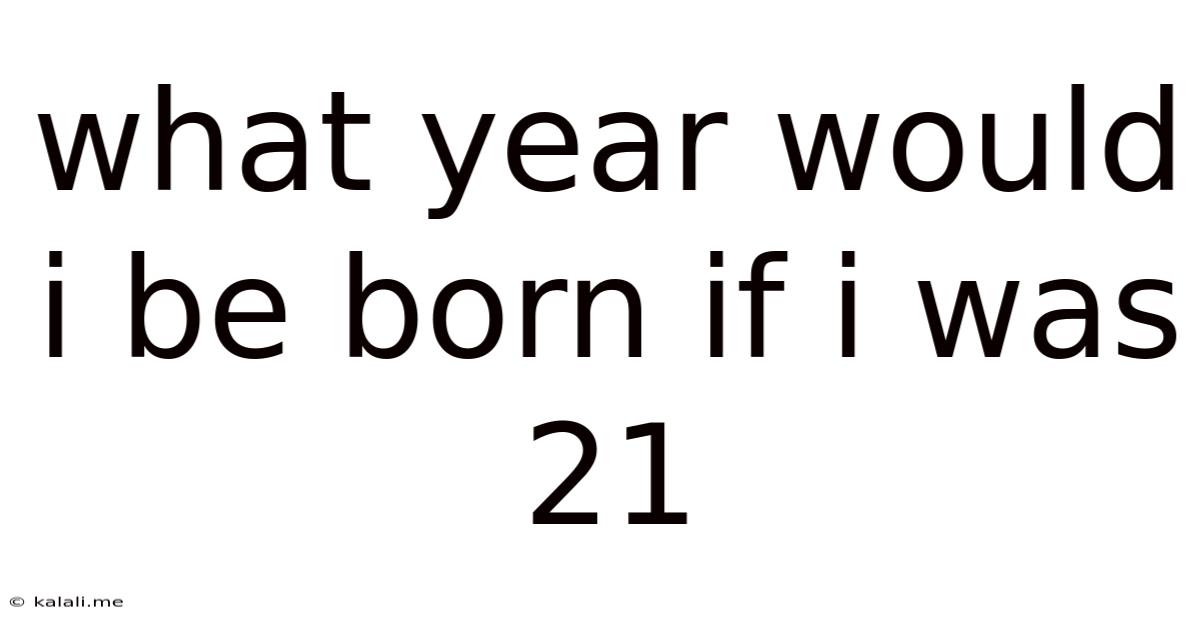 What Year Would I Be Born If I Was 21