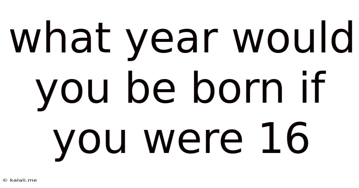 What Year Would You Be Born If You Were 16