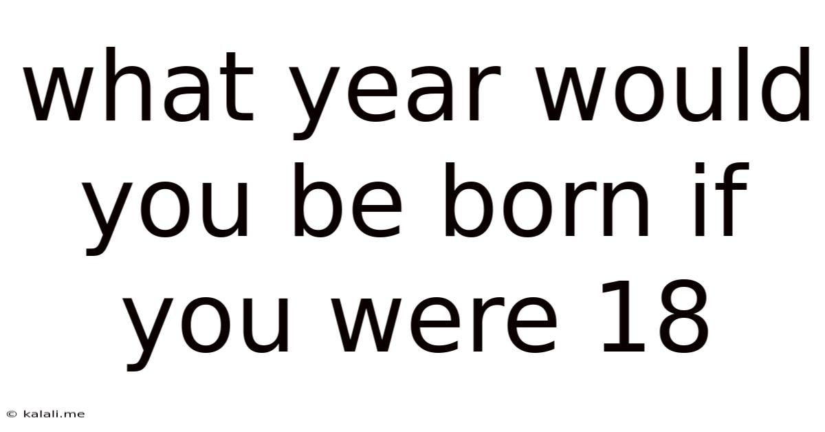 What Year Would You Be Born If You Were 18