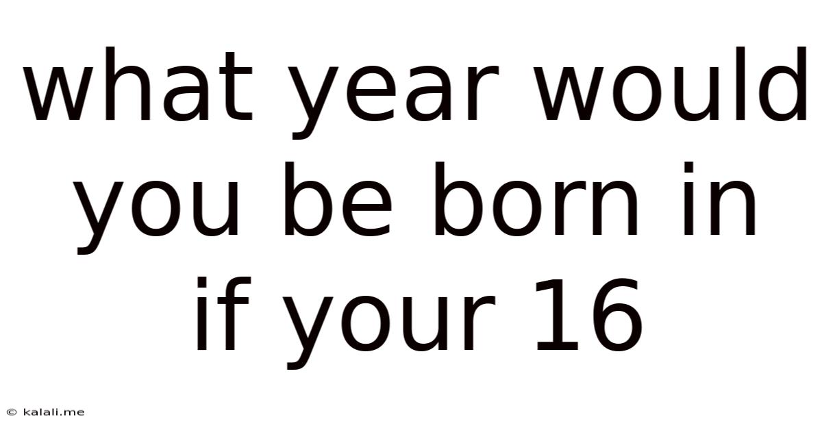 What Year Would You Be Born In If Your 16