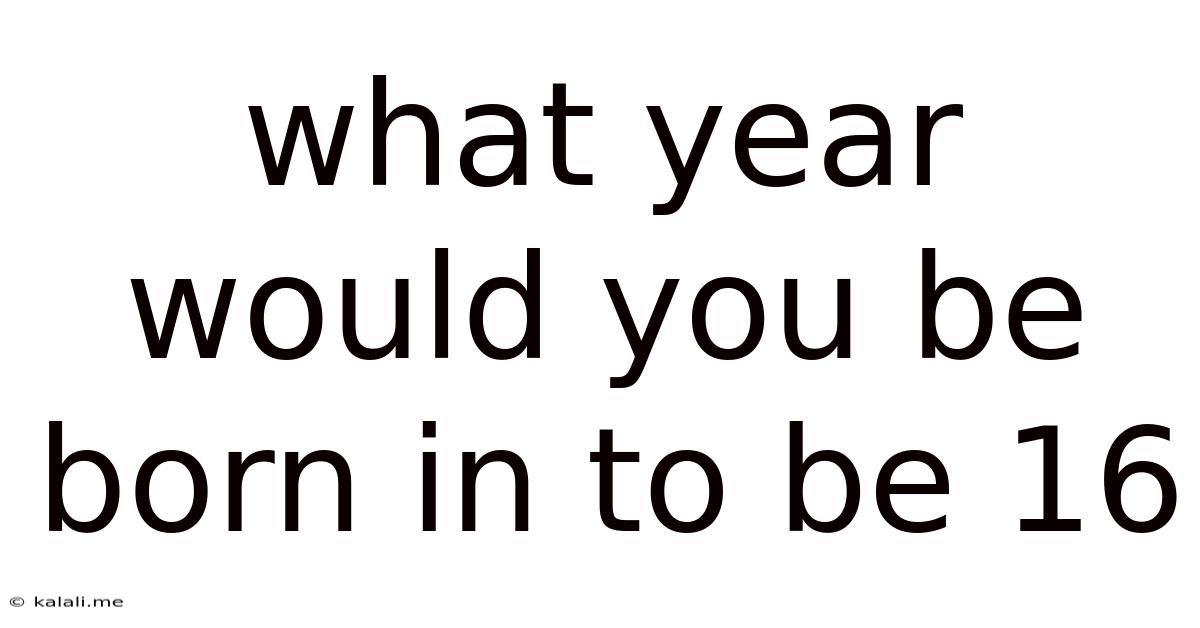 What Year Would You Be Born In To Be 16