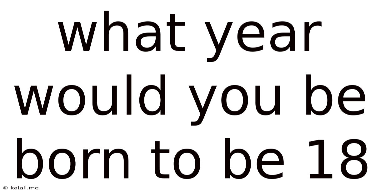 What Year Would You Be Born To Be 18
