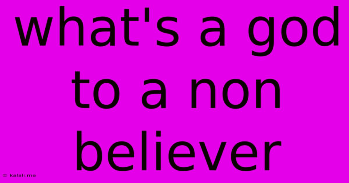 What's A God To A Non Believer