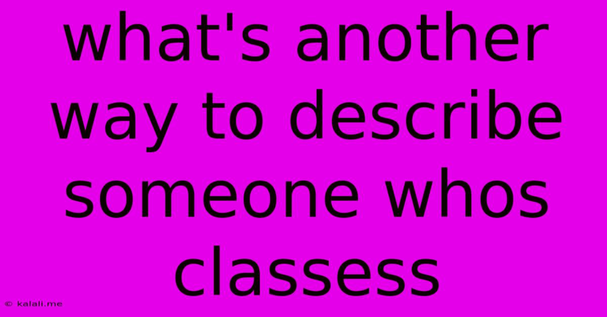 What's Another Way To Describe Someone Whos Classess