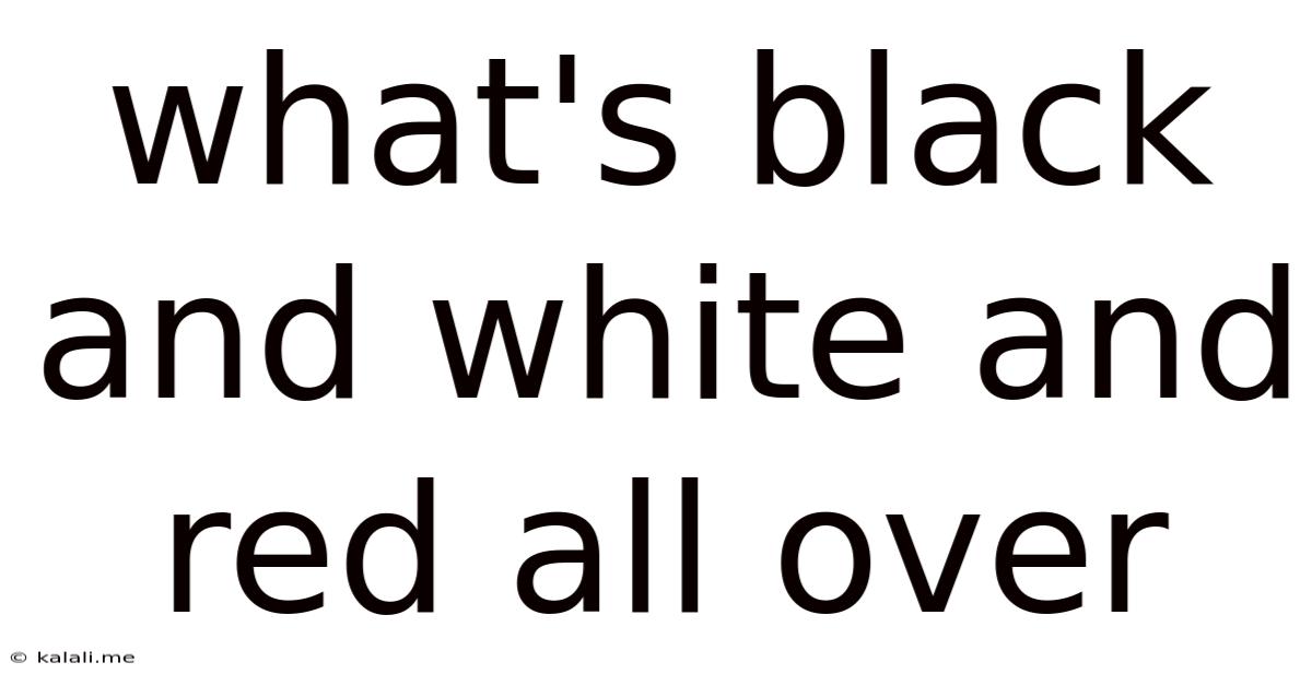 What's Black And White And Red All Over