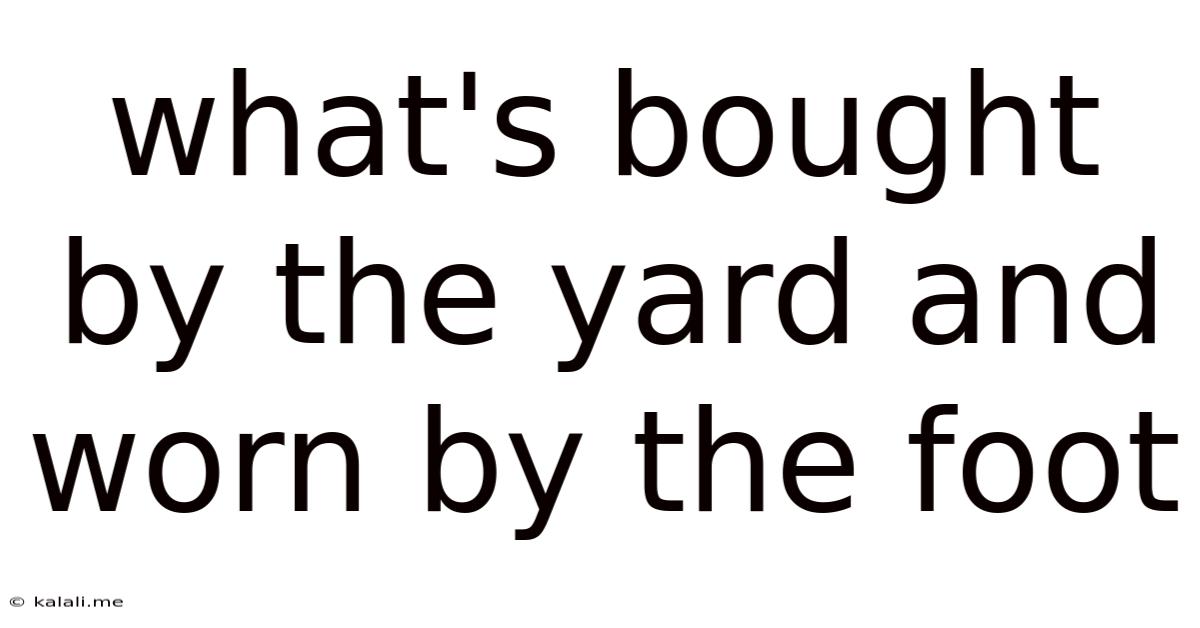 What's Bought By The Yard And Worn By The Foot