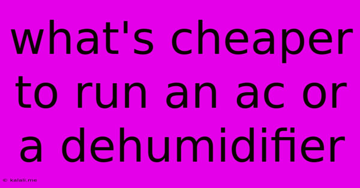 What's Cheaper To Run An Ac Or A Dehumidifier