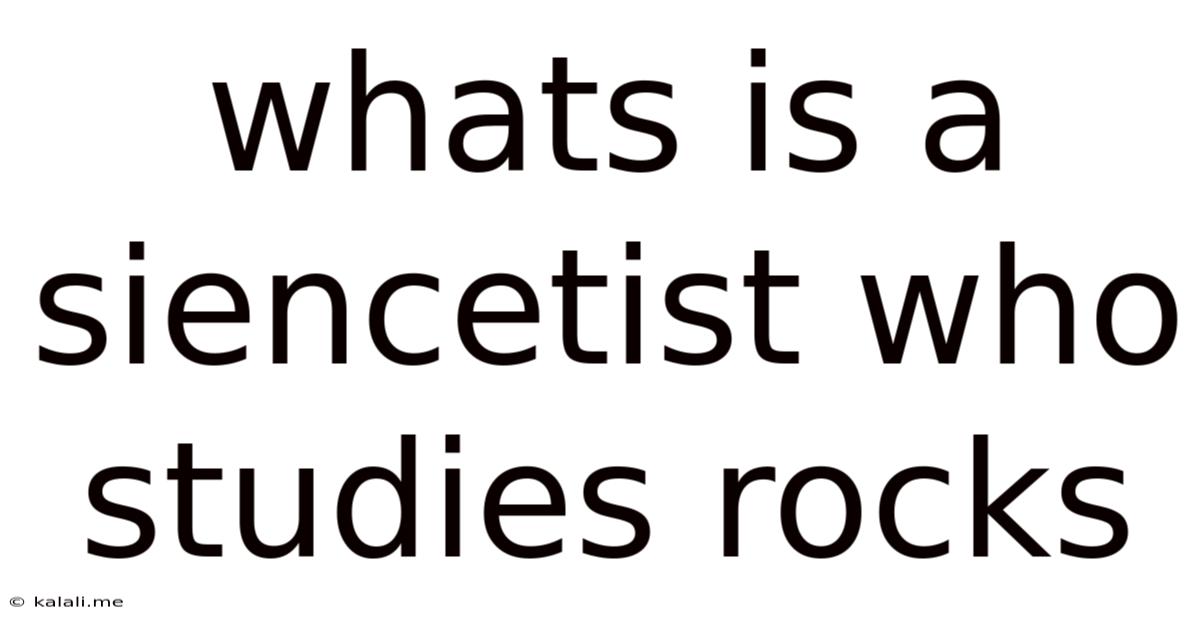 Whats Is A Siencetist Who Studies Rocks