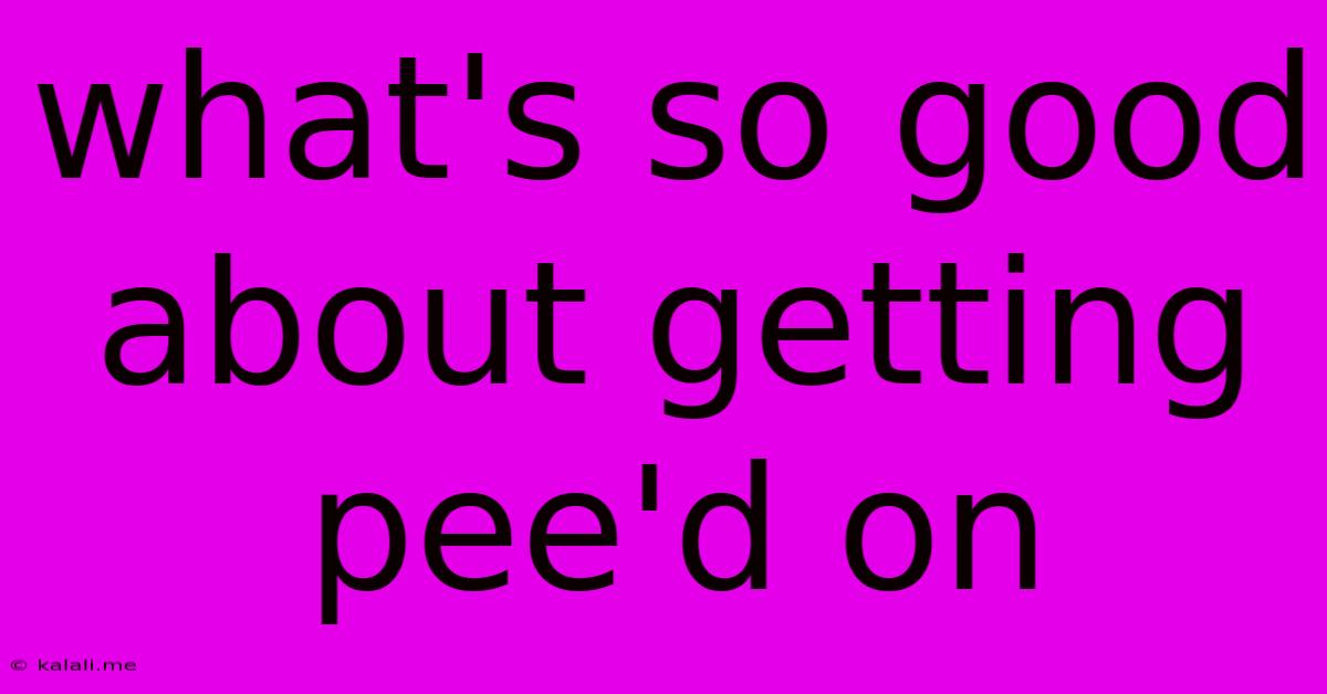 What's So Good About Getting Pee'd On