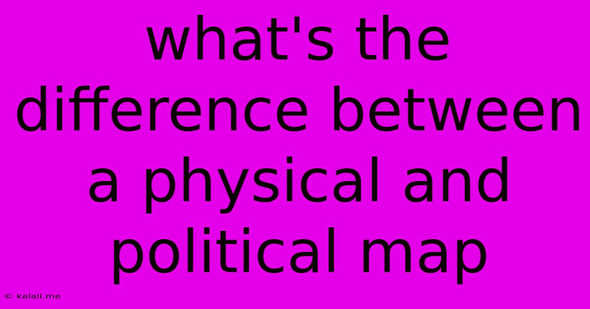 What's The Difference Between A Physical And Political Map