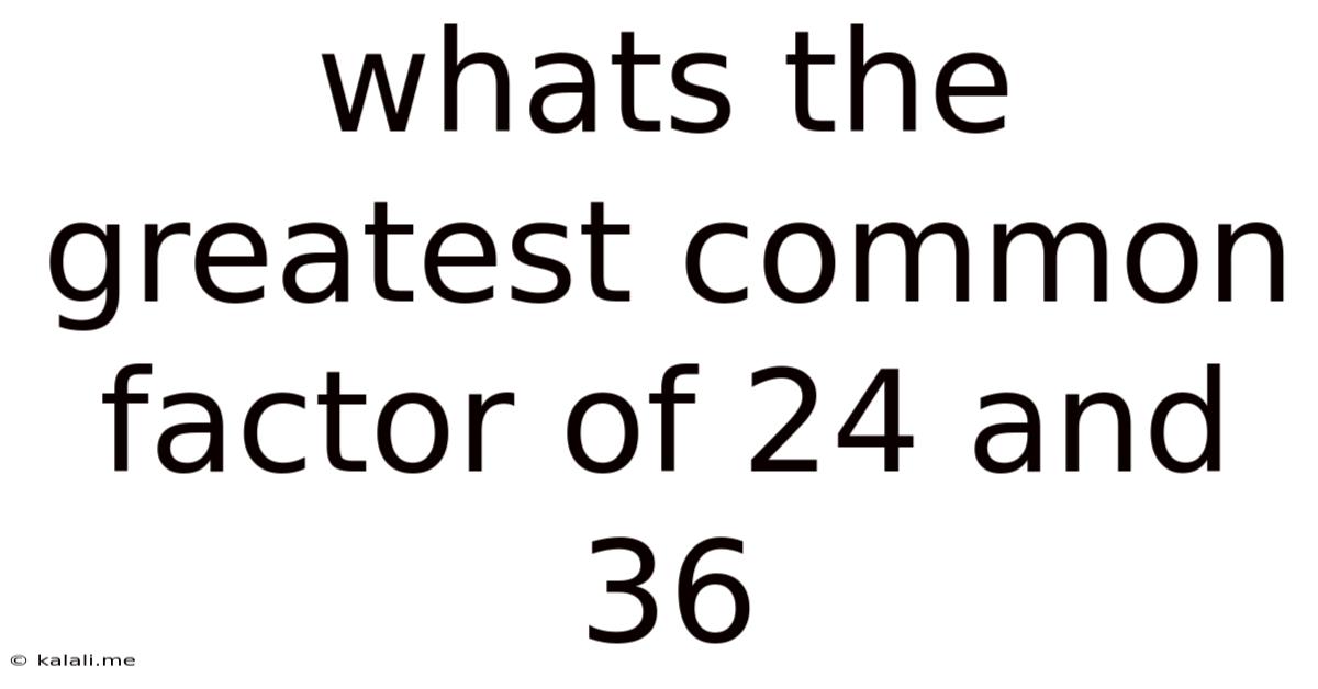 Whats The Greatest Common Factor Of 24 And 36
