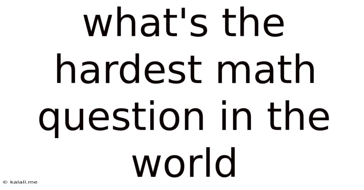 What's The Hardest Math Question In The World