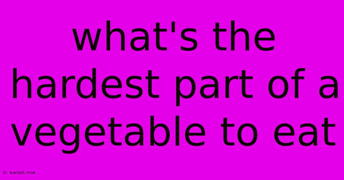 What's The Hardest Part Of A Vegetable To Eat