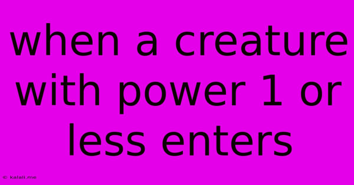 When A Creature With Power 1 Or Less Enters