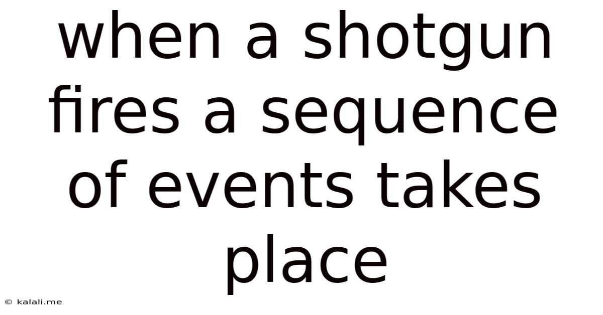 When A Shotgun Fires A Sequence Of Events Takes Place