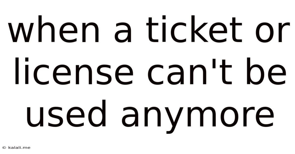 When A Ticket Or License Can't Be Used Anymore