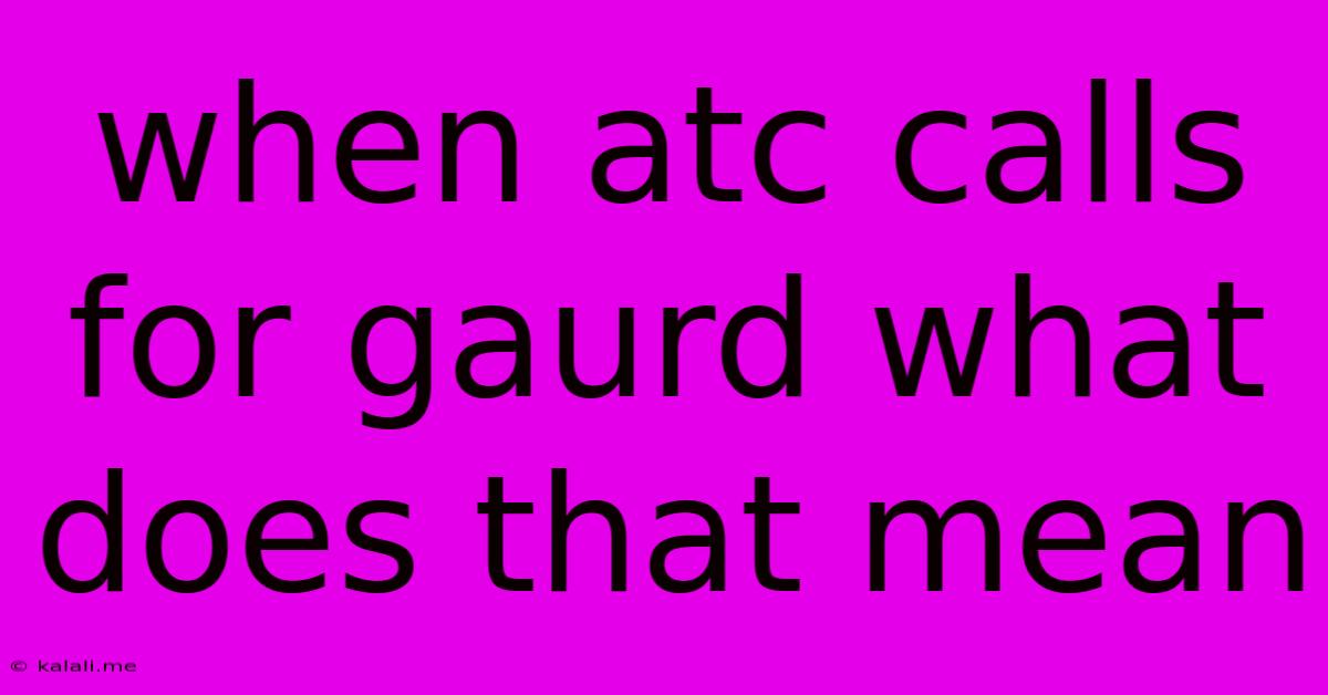 When Atc Calls For Gaurd What Does That Mean