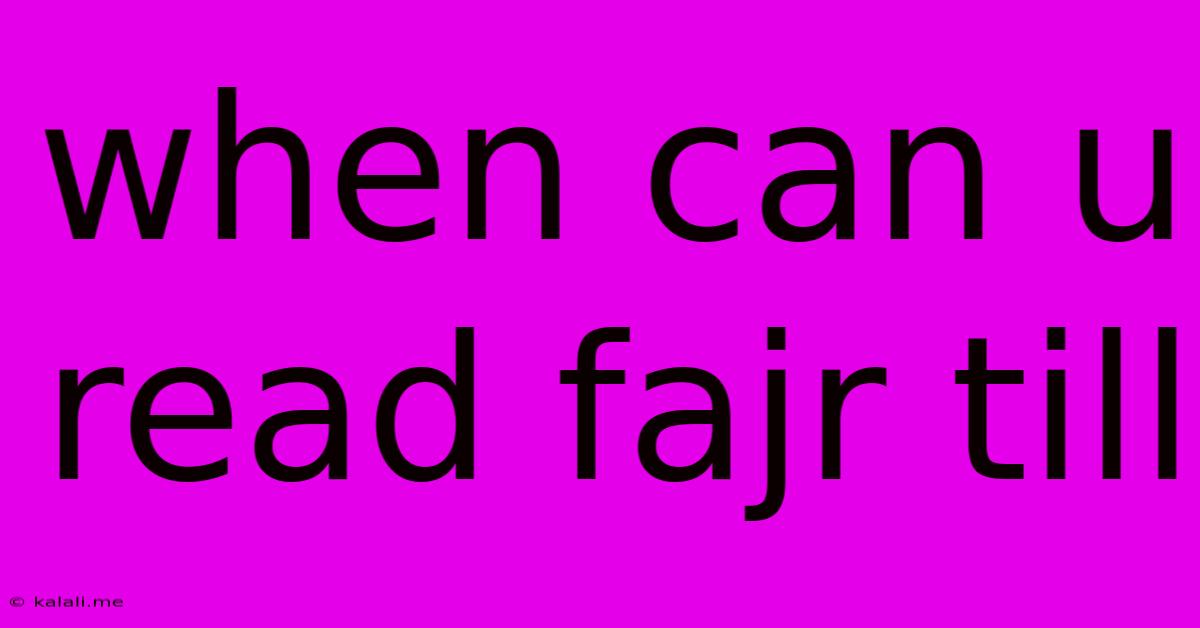 When Can U Read Fajr Till