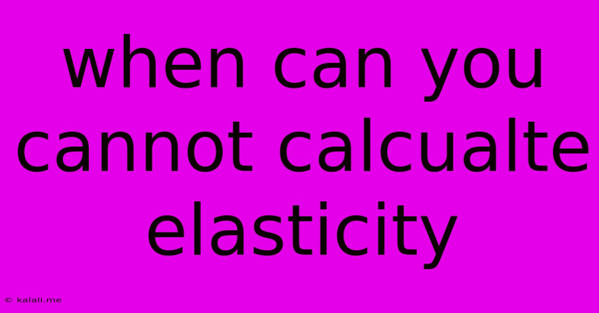 When Can You Cannot Calcualte Elasticity