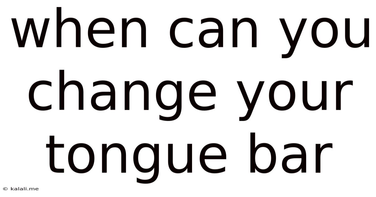 When Can You Change Your Tongue Bar