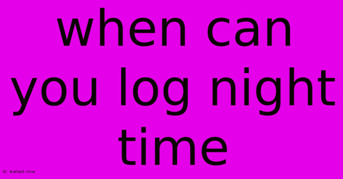 When Can You Log Night Time