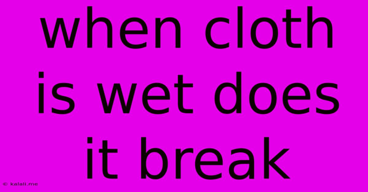 When Cloth Is Wet Does It Break