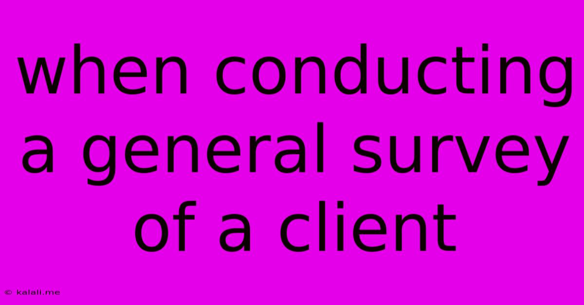 When Conducting A General Survey Of A Client